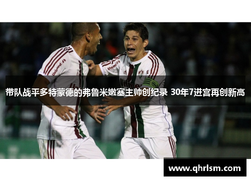 带队战平多特蒙德的弗鲁米嫩塞主帅创纪录 30年7进宫再创新高 带队战平多特蒙德的弗鲁米嫩塞主帅创纪录 30年7进宫再创新高