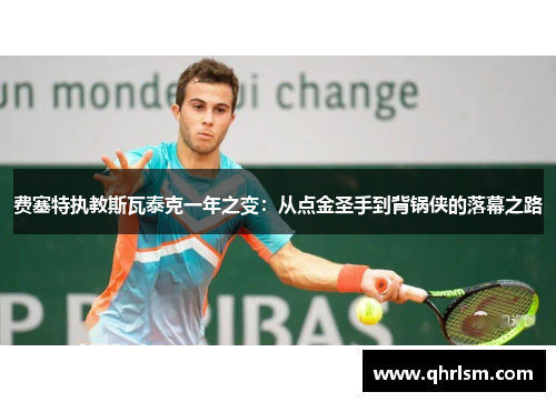 费塞特执教斯瓦泰克一年之变:从点金圣手到背锅侠的落幕之路 费塞特执教斯瓦泰克一年之变:从点金圣手到背锅侠的落幕之路