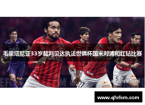 毛里塔尼亚33岁裁判贝达执法世俱杯国米对浦和红钻比赛 毛里塔尼亚33岁裁判贝达执法世俱杯国米对浦和红钻比赛