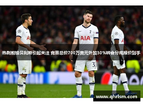 热刺前锋贝利斯引起关注 竞赛总价700万美元外加30%转会分成报价到手 热刺前锋贝利斯引起关注 竞赛总价700万美元外加30%转会分成报价到手