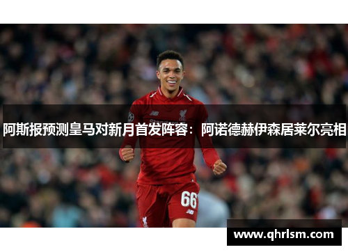 阿斯报预测皇马对新月首发阵容:阿诺德赫伊森居莱尔亮相 阿斯报预测皇马对新月首发阵容:阿诺德赫伊森居莱尔亮相