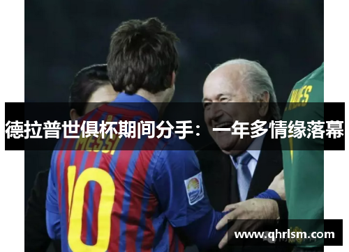 德拉普世俱杯期间分手:一年多情缘落幕 德拉普世俱杯期间分手:一年多情缘落幕