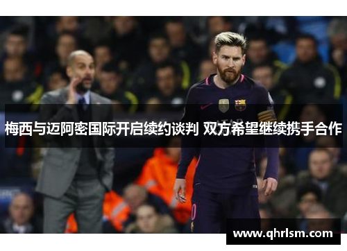 梅西与迈阿密国际开启续约谈判 双方希望继续携手合作 梅西与迈阿密国际开启续约谈判 双方希望继续携手合作