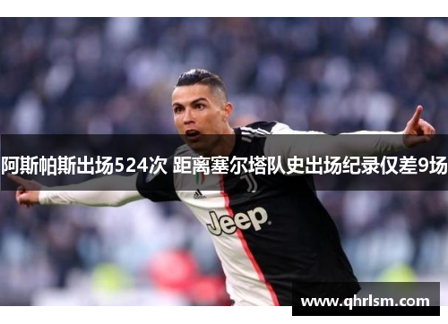 阿斯帕斯出场524次 距离塞尔塔队史出场纪录仅差9场 阿斯帕斯出场524次 距离塞尔塔队史出场纪录仅差9场