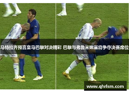 马特拉齐预言皇马巴黎对决精彩 巴黎与弗鲁米嫩塞将争夺决赛席位 马特拉齐预言皇马巴黎对决精彩 巴黎与弗鲁米嫩塞将争夺决赛席位